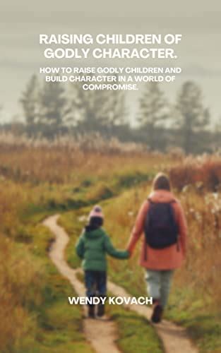RAISING GODLY CHILDREN OF CHARACTER. : How to raise Godly Children and ...