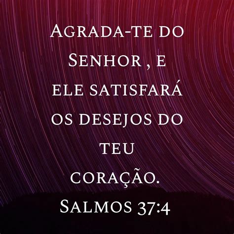 Agrada-te do Senhor , e ele satisfará os desejos do teu coração. Salmos ...