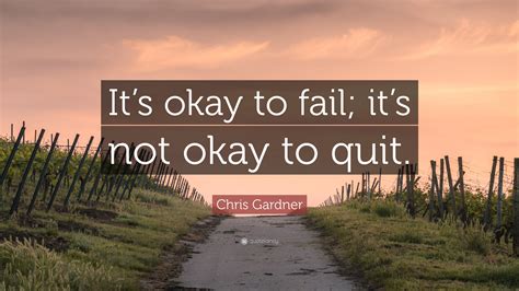 Chris Gardner Quote: “It’s okay to fail; it’s not okay to quit.”