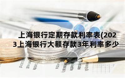 上海银行定期存款利率表(2023上海银行大额存款3年利率多少)-随便找财经网
