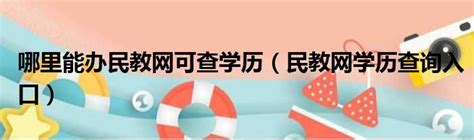 哪里能办民教网可查学历（民教网学历查询入口）_51房产网