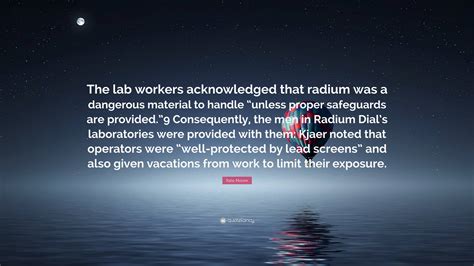Kate Moore Quote: “The lab workers acknowledged that radium was a dangerous material to handle ...