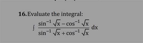 Evaluate the following Int (arcsin(sqrt(x)) -arccos(sqrt(x)))/(arcsin ...