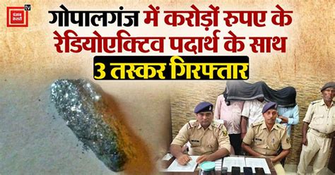 बिहार के गोपालगंज में 850 करोड़ रुपए का रेडियोएक्टिव पदार्थ बरामद, तीन ...