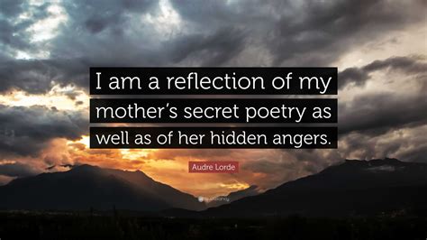 Audre Lorde Quote: "I am a reflection of my mother's secret poetry as ...