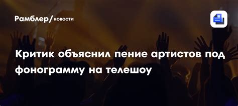 Критик объяснил пение артистов под фонограмму на телешоу - Рамблер/новости