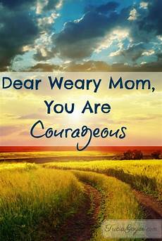 courageous mothering what every mom dear weary mom you are courageous mom mothers love courageous mothering what every mom dear weary mom you are courageous mom mothers love