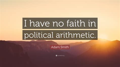 Adam Smith Quote: “I have no faith in political arithmetic.”