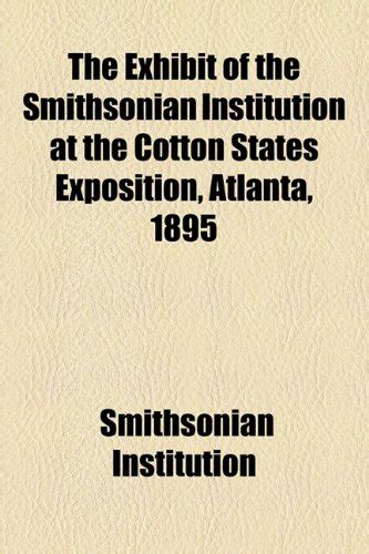 The Exhibit of the Smithsonian Institution at the Cotton States ...