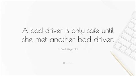 F. Scott Fitzgerald Quote: “A bad driver is only safe until she met ...
