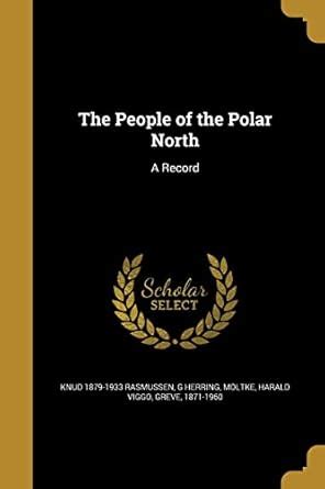 The People of the Polar North: A Record : Rasmussen, Knud 1879-1933 ...