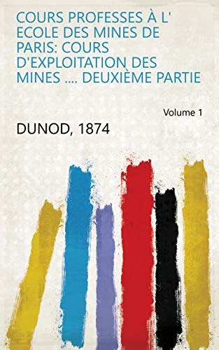 Cours professes à l' Ecole des mines de Paris: Cours d'exploitation des ...