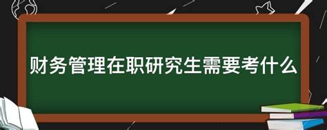 财务管理在职研究生需要考什么 - 业百科