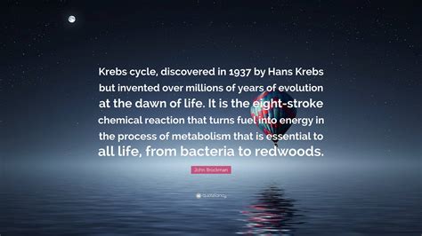 John Brockman Quote: “Krebs cycle, discovered in 1937 by Hans Krebs but invented over millions ...