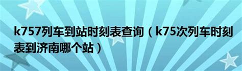 k757列车到站时刻表查询（k75次列车时刻表到济南哪个站）_第一生活网