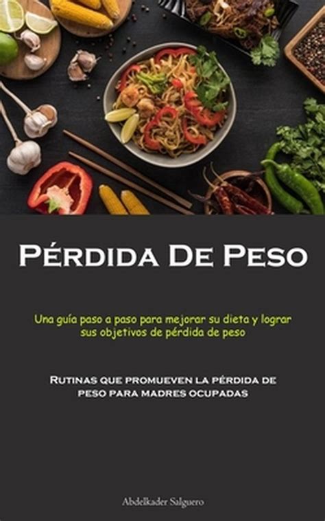 Pérdida De Peso: Una guía paso a paso para mejorar su dieta y lograr ...