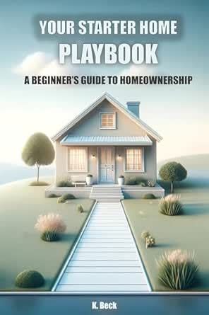 YOUR STARTER HOME PLAYBOOK: A BEGINNER'S GUIDE TO HOMEOWNERSHIP eBook ...