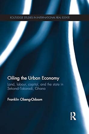 Oiling the Urban Economy: Land, Labour, Capital, and the State in ...