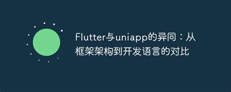 Flutter与uniapp的异同：从框架架构到开发语言的对比-uni-app-PHP中文网