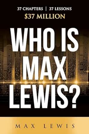 Who is Max Lewis?: 37 Chapters ∞ 37 Lessons ∞ $37 Million eBook : Lewis ...