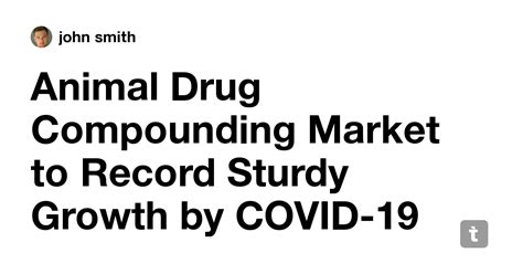 Animal Drug Compounding Market to Record Sturdy Growth by COVID-19 ...