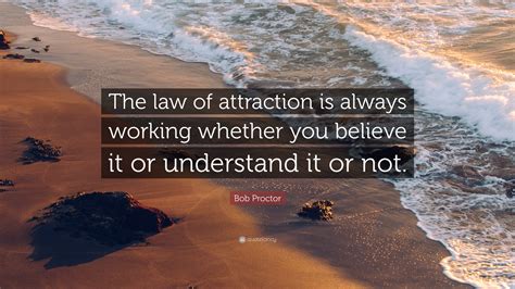 Bob Proctor Quote: "The law of attraction is always working whether you ...