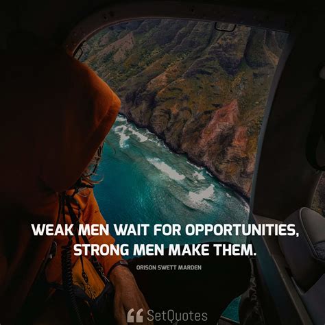 Weak men wait for opportunities, strong men make them.