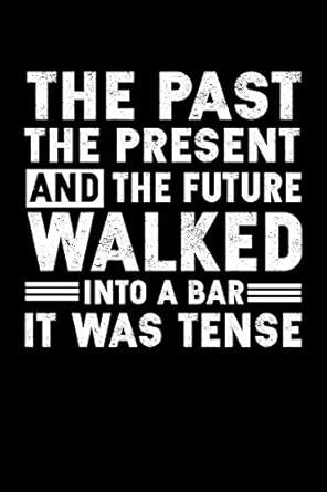 The Past the Present and the Future Walked Into a Bar It Was Tense: A ...