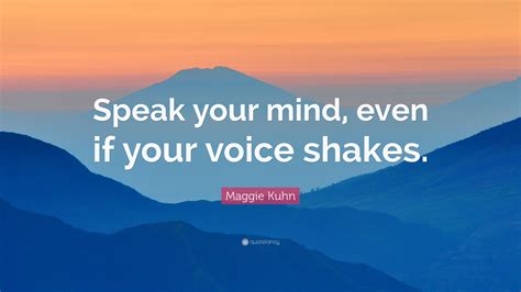Maggie Kuhn Quote: "Speak your mind, even if your voice shakes."