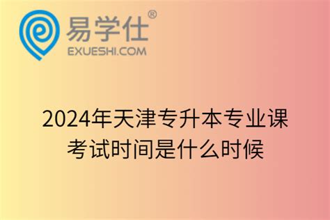 2024年天津专升本专业课考试时间是什么时候-易学仕专升本网