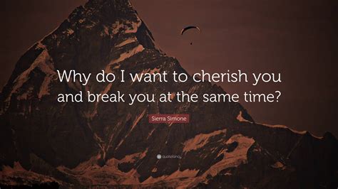 Sierra Simone Quote: “Why do I want to cherish you and break you at the ...