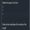 Reflect the shape a in the line y = x . what are the coordinates of the ...