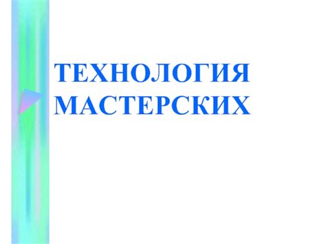 ТЕХНОЛОГИЯ МАСТЕРСКИХ
