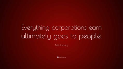 Mitt Romney Quote: "Everything corporations earn ultimately goes to ...