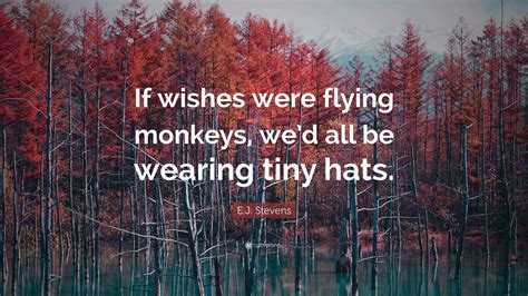 E.J. Stevens Quote: "If wishes were flying monkeys, we'd all be wearing ...