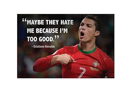 SIGN EVER Maybe They Hate Me Because I'm Too Good Cr7 Ronaldo Quotes ...