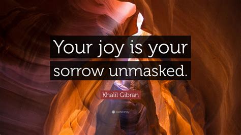 Khalil Gibran Quote: “Your joy is your sorrow unmasked.” (7 wallpapers ...