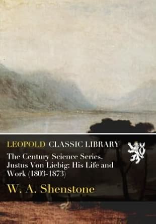 The Century Science Series. Justus Von Liebig: His Life and Work (1803 ...