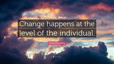 Scilla Elworthy Quote: “Change happens at the level of the individual.”