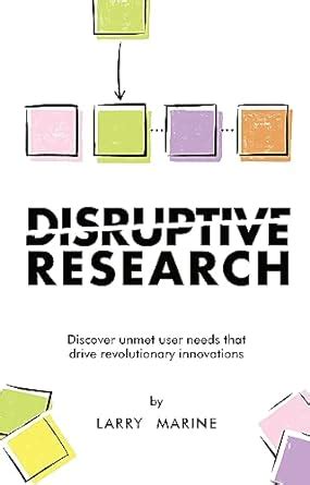 Disruptive Research: Discover Unmet User Needs That Drive Revolutionary ...