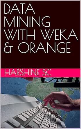 DATA MINING WITH WEKA & ORANGE eBook : S C, Harshine: Amazon.in: Books