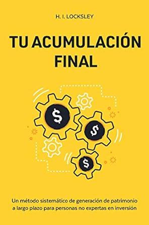 Tu Acumulación Final: Un método sistemático para generar patrimonio a ...