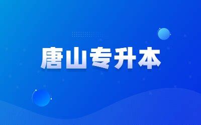 唐山学院2022年普通专升本招生章程_院校动态_河北专接本信息