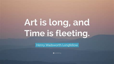 Henry Wadsworth Longfellow Quote: “Art is long, and Time is fleeting.”
