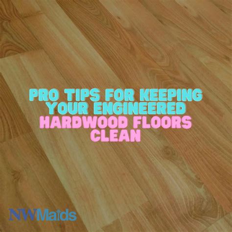 Pro Tips for Keeping Your Engineered Hardwood Floors Clean | NW Maids