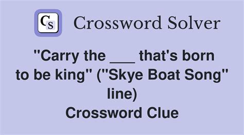 "Carry the ___ that's born to be king" ("Skye Boat Song" line ...