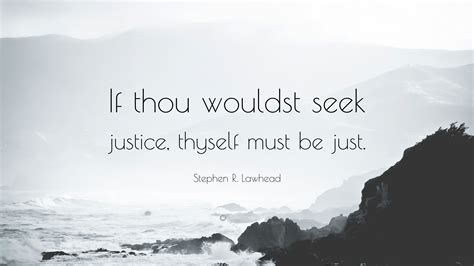 Stephen R. Lawhead Quote: “If thou wouldst seek justice, thyself must ...