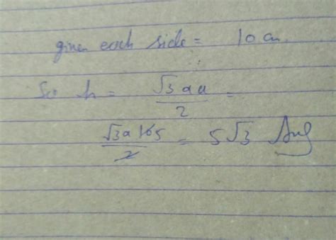 each side of an equilateral triangle is 10 cm long the height of the ...