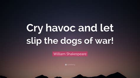 William Shakespeare Quote: “Cry havoc and let slip the dogs of war!”