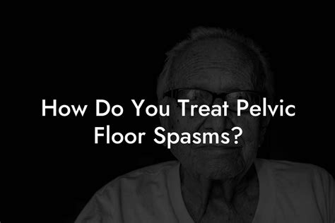 How Do You Treat Pelvic Floor Spasms?